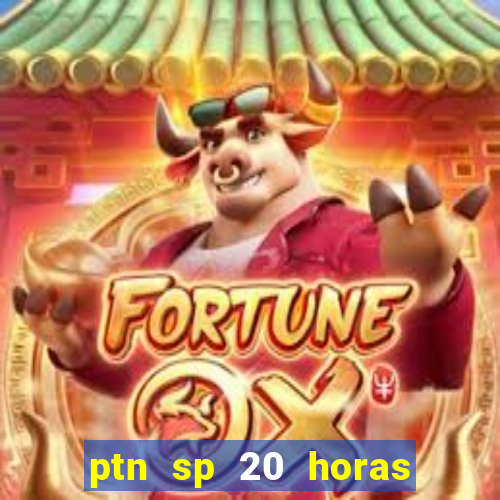 ptn sp 20 horas de hoje